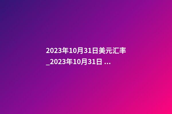 2023年10月31日美元汇率_2023年10月31日 【中华取名网】与西安XXX培训机构签约-第1张-公司起名-玄机派